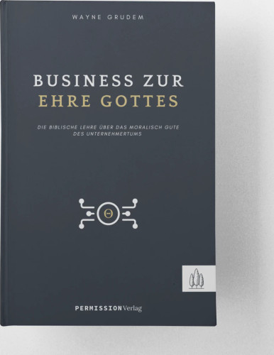 Business zur Ehre Gottes - Die biblische Lehre über das moralisch Gute des Unternehmertums