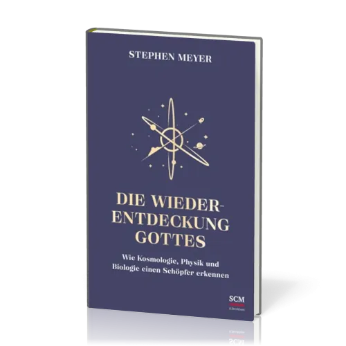 Die Wiederentdeckung Gottes - Wie Kosmologie, Physik und Biologie einen Schöpfer erkennen