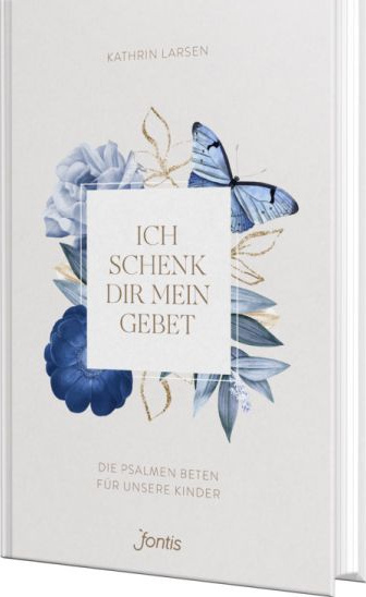 Ich schenk dir mein Gebet - Die Psalmen beten für unsere Kinder