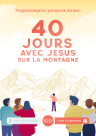 40 jours avec Jésus sur la montagne - Livret de l’animateur. Programme pour groupe de maison