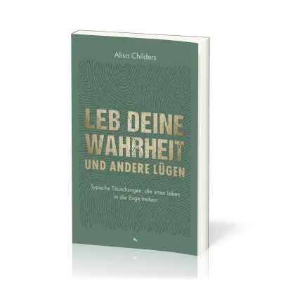 Leb deine Wahrheit und andere Lügen - Typische Täuschungen, die unser Leben in die Enge treiben