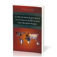 Rôle du Saint-Esprit dans la vie et l’œuvre du Fils incarné chez Abraham Kuyper (Le)