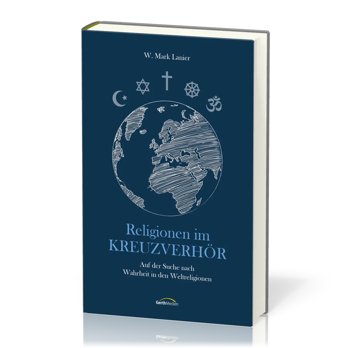 Religionen im Kreuzverhör - Auf der Suche nach Wahrheit in den Weltreligionen
