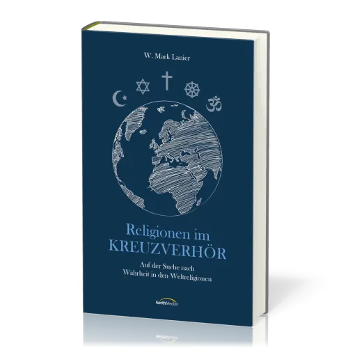 Religionen im Kreuzverhör - Auf der Suche nach Wahrheit in den Weltreligionen