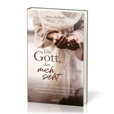 Ein Gott, der mich sieht - Was wir von den Schicksalen biblischer Frauen über Heilung, Neuanfänge...