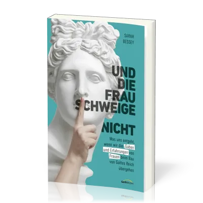 Und die Frau schweige (nicht) - Was uns entgeht, wenn wir die Gaben und Erfahrungen von Frauen...