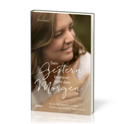 Dein Gestern bestimmt nicht dein Morgen - Meine Heilungsreise zu Liebe, Versöhnung und echter...