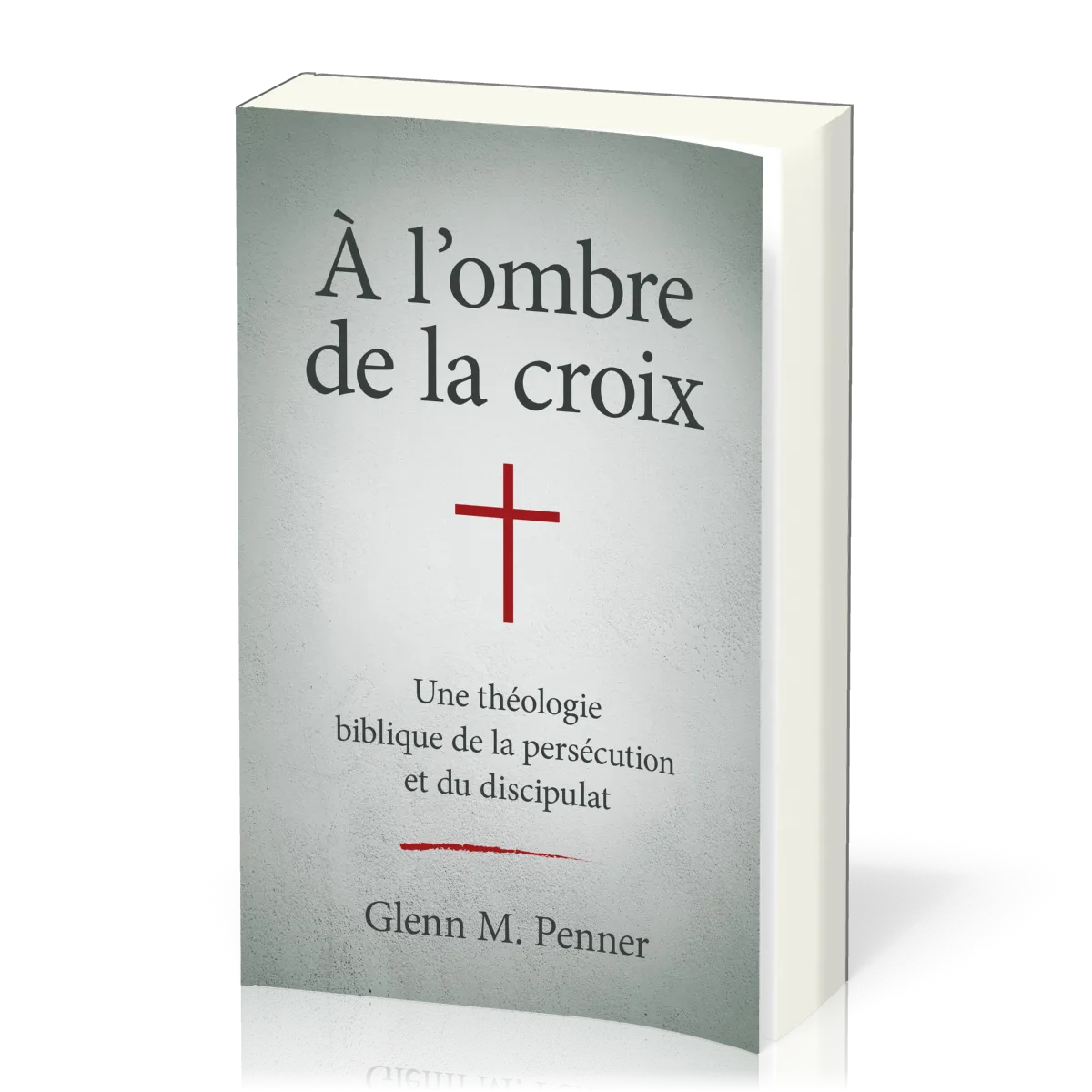 À l'ombre de la croix - Une théologie biblique de la persécution et du discipulat