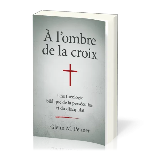 À l'ombre de la croix - Une théologie biblique de la persécution et du discipulat