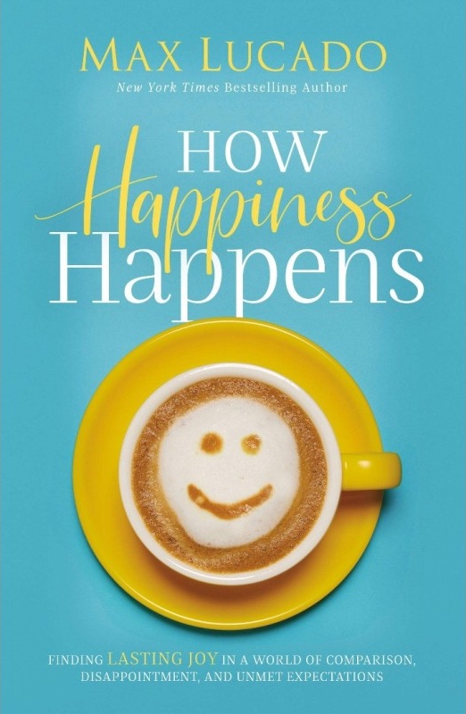 How Happiness Happens - Finding Lasting Joy in a World of Comparison, Disappointment, and Unmet...