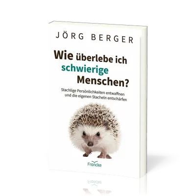 Wie überlebe ich schwierige Menschen? - Stachlige Persönlichkeiten entwaffnen und die eigenen...