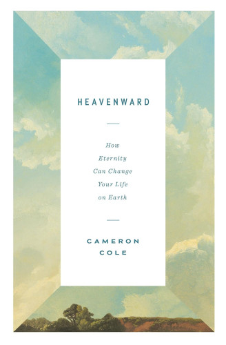 Heavenward - How Eternity Can Change Your Life on Earth