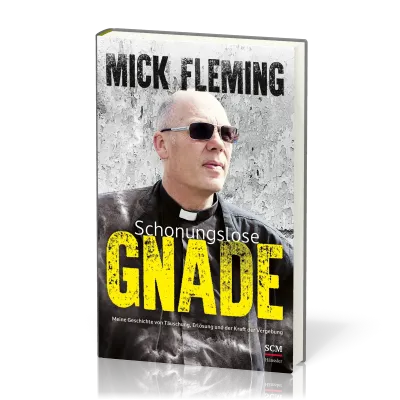 Schonungslose Gnade - Meine Geschichte von Täuschung, Erlösung und der Kraft der Vergebung