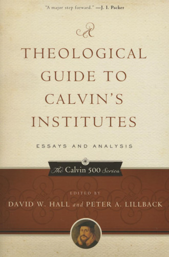 A Theological Guide to Calvin's Institutes - Essays and Analysis