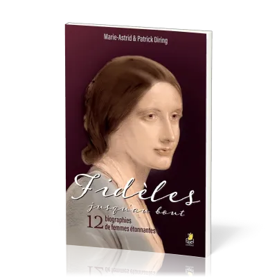 Fidèles jusqu’au bout - 12 biographies de femmes étonnantes