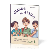 Glaube in Aktion - Band 1 - 60 Geschichten, die Kinder mit Jesus erlebt haben