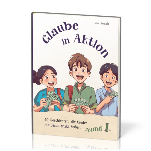 Glaube in Aktion - Band 1 - 60 Geschichten, die Kinder mit Jesus erlebt haben