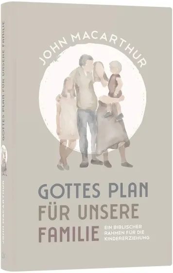 Gottes Plan für unsere Familie - Ein biblischer Rahmen für die Kindererziehung