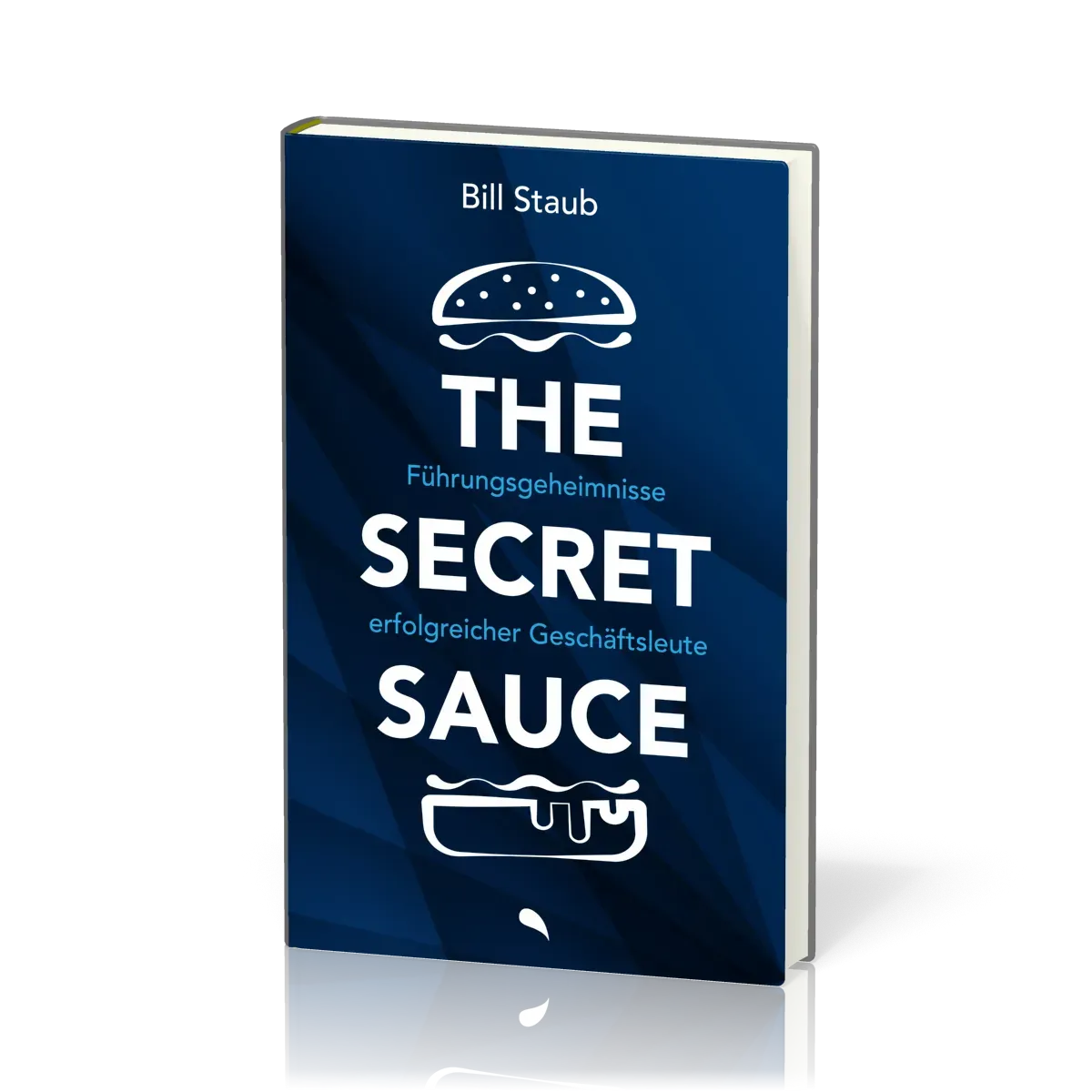 The Secret Sauce - Führungsgeheimnisse erfolgreicher Geschäftsleute