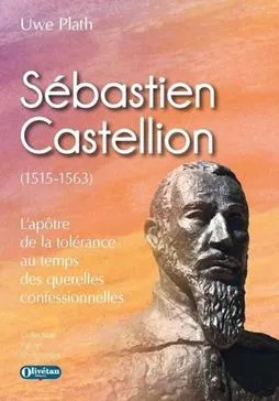 Sébastien Castellion (1515-1563) - l'apôtre de la tolérance au temps des querelles confessionnelles