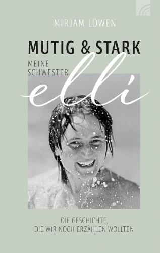 Mutig & stark - Meine Schwester Elli - Die Geschichte, die wir noch erzählen wollten