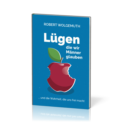 Lügen, die wir Männer glauben - … und die Wahrheit, die uns frei macht