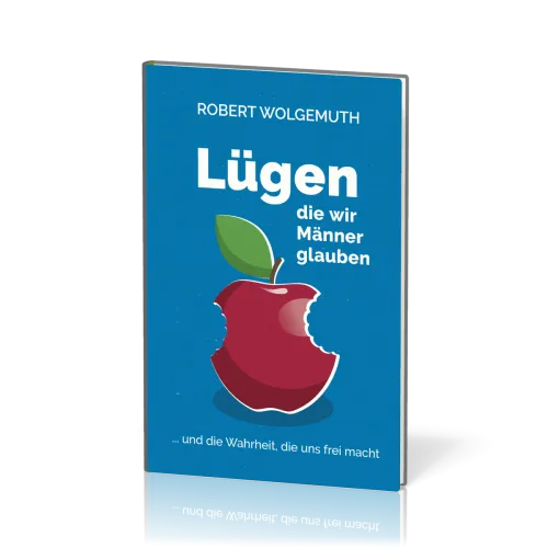Lügen, die wir Männer glauben - … und die Wahrheit, die uns frei macht