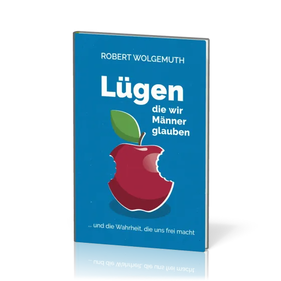Lügen, die wir Männer glauben - … und die Wahrheit, die uns frei macht