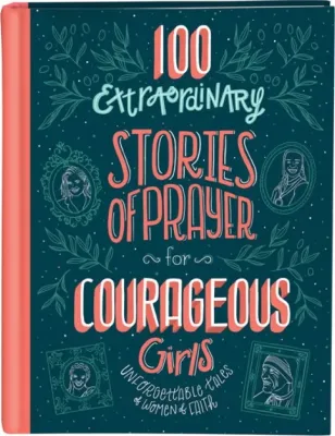 100 Extraordinary Stories of Prayer for Courageous Girls - Unforgettable Tales of Women of Faith