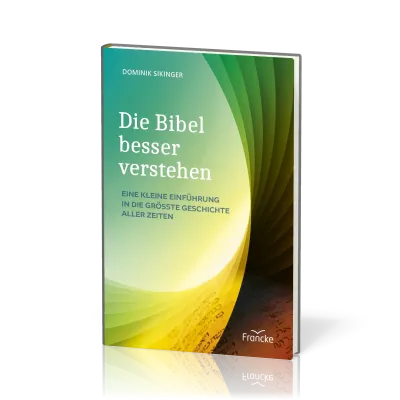 Die Bibel besser verstehen - Eine kleine Einführung in die größte Geschichte aller Zeiten