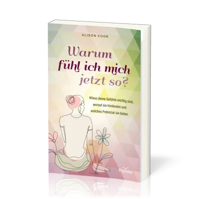 Warum fühl ich mich jetzt so? - Wieso deine Gefühle wichtig sind, worauf sie hindeuten und...