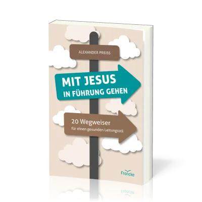 Mit Jesus in Führung gehen - 20 Wegweiser für einen gesunden Leitungsstil