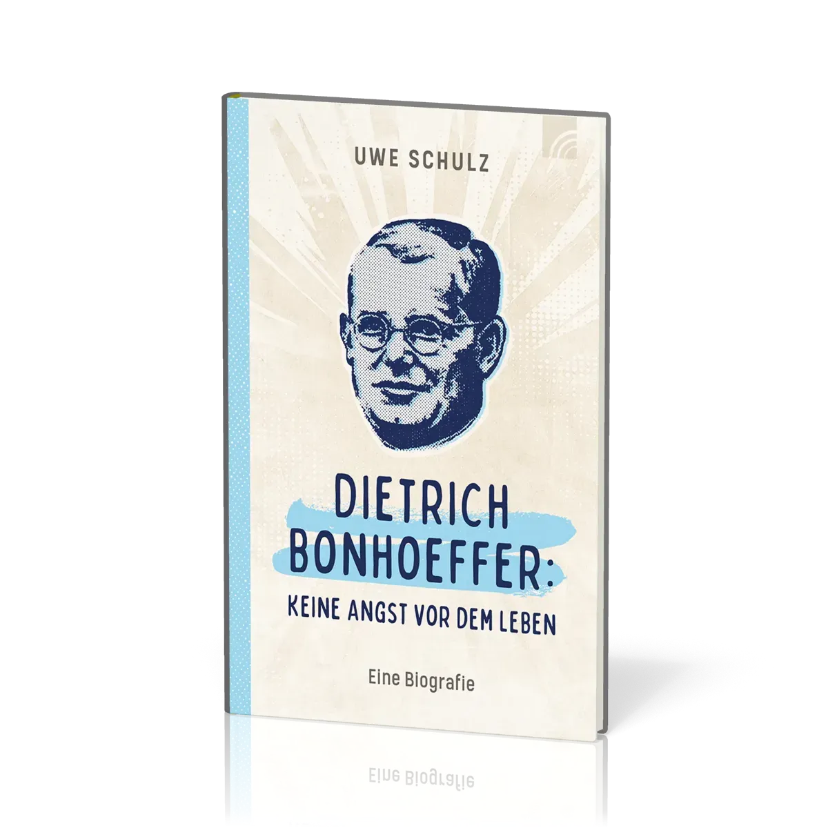 Dietrich Bonhoeffer: keine Angst vor dem Leben - eine Biografie