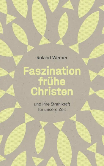 Faszination frühe Christen - ... und ihre Strahlkraft für unsere Zeit