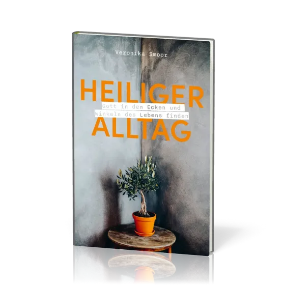 Heiliger Alltag - Gott in den Ecken und Winkeln des Lebens finden