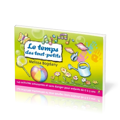 Temps des tout-petits (Le) - 149 activités amusantes et sans danger pour les enfants de 0 à 5 ans