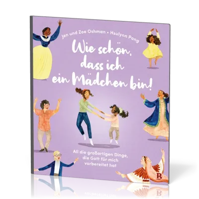 Wie schön, dass ich ein Mädchen bin! - All die grossartigen Dinge, die Gott für mich vorbereitet hat