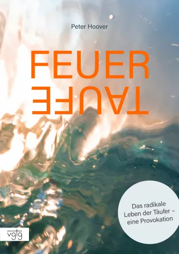 Feuertaufe - Das radikale Leben der Täufer – eine Provokation