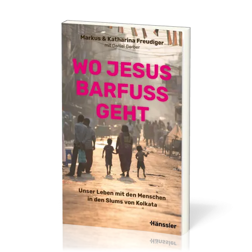 Wo Jesus barfuß geht - Unser Leben mit den Menschen in den Slums von Kolkata