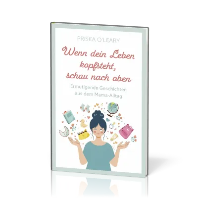 Wenn dein Leben kopfsteht, schau nach oben - Ermutigende Geschichten aus dem Mama-Alltag
