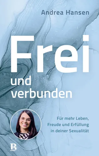 Frei und verbunden - Für mehr Leben, Freude und Erfüllung in deiner Sexualität
