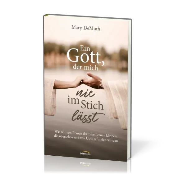 Ein Gott, der mich nie im Stich lässt - Was wir von Frauen der Bibel lernen können ...