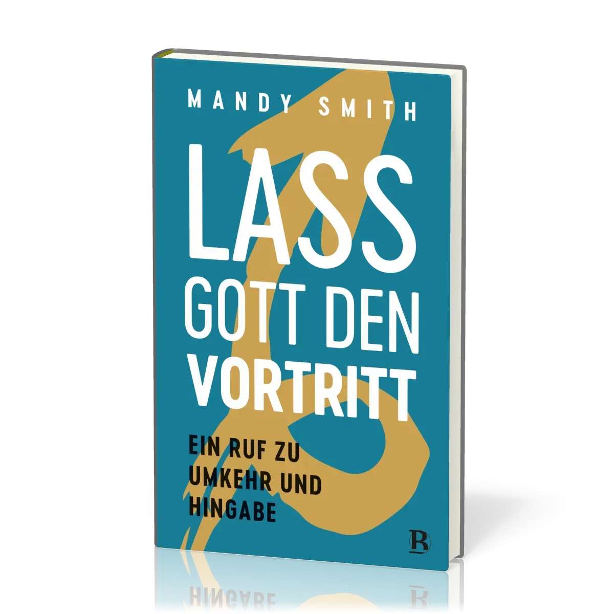 Lass Gott den Vortritt - Ein Ruf zu Umkehr und Hingabe