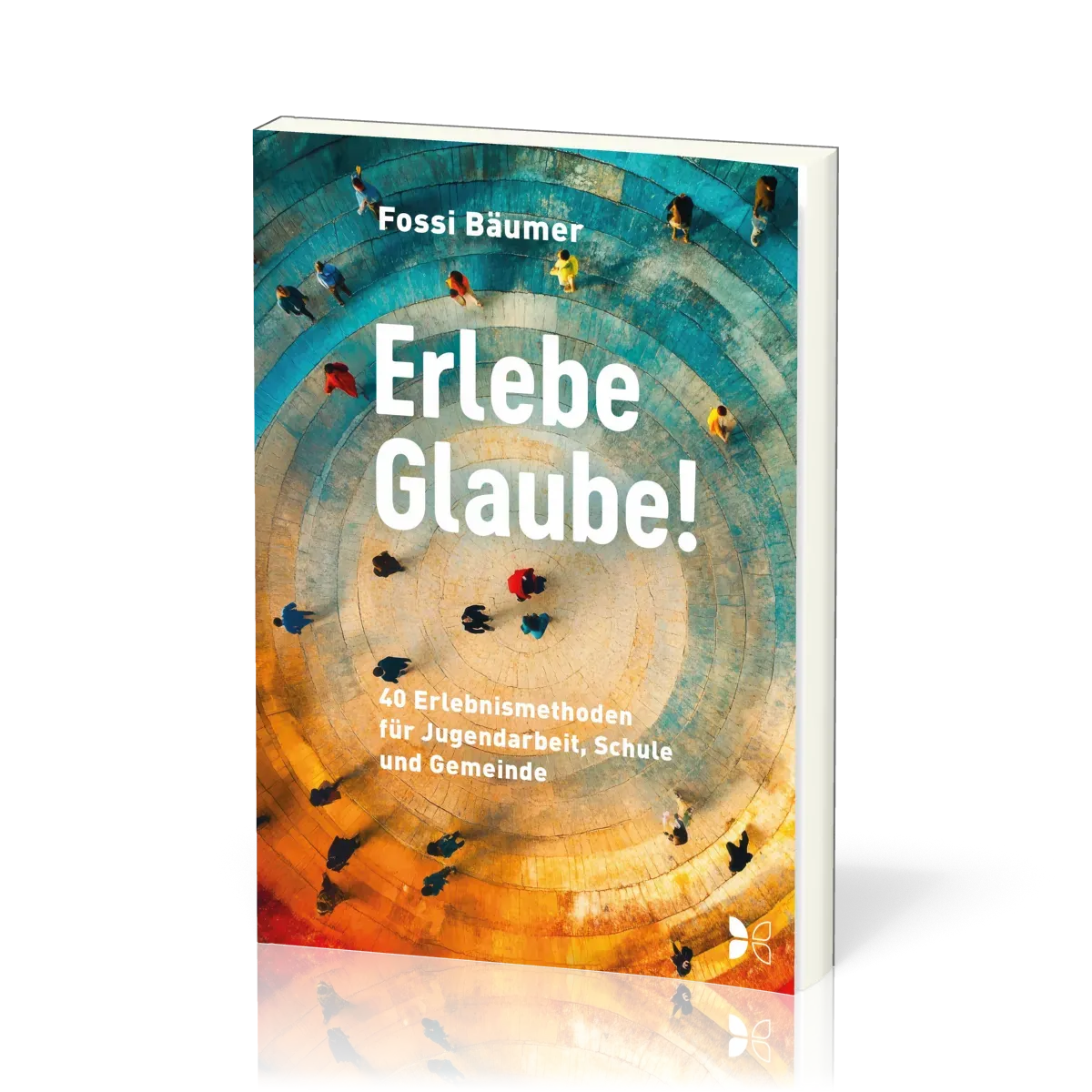 Erlebe Glaube! - Erlebnismethoden für Jugendarbeit, Schule und Gemeinde