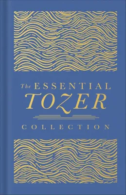 The Essential Tozer Collection - The Pursuit of God, the Purpose of Man, and the Crucified Life
