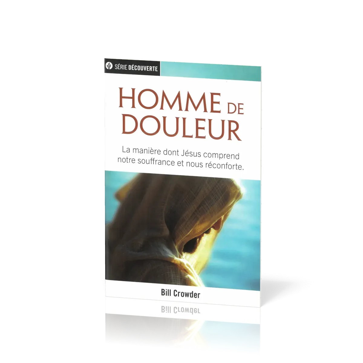 Homme de douleur - La manière dont Jésus comprend notre souffrance et nous réconforte [brochure...