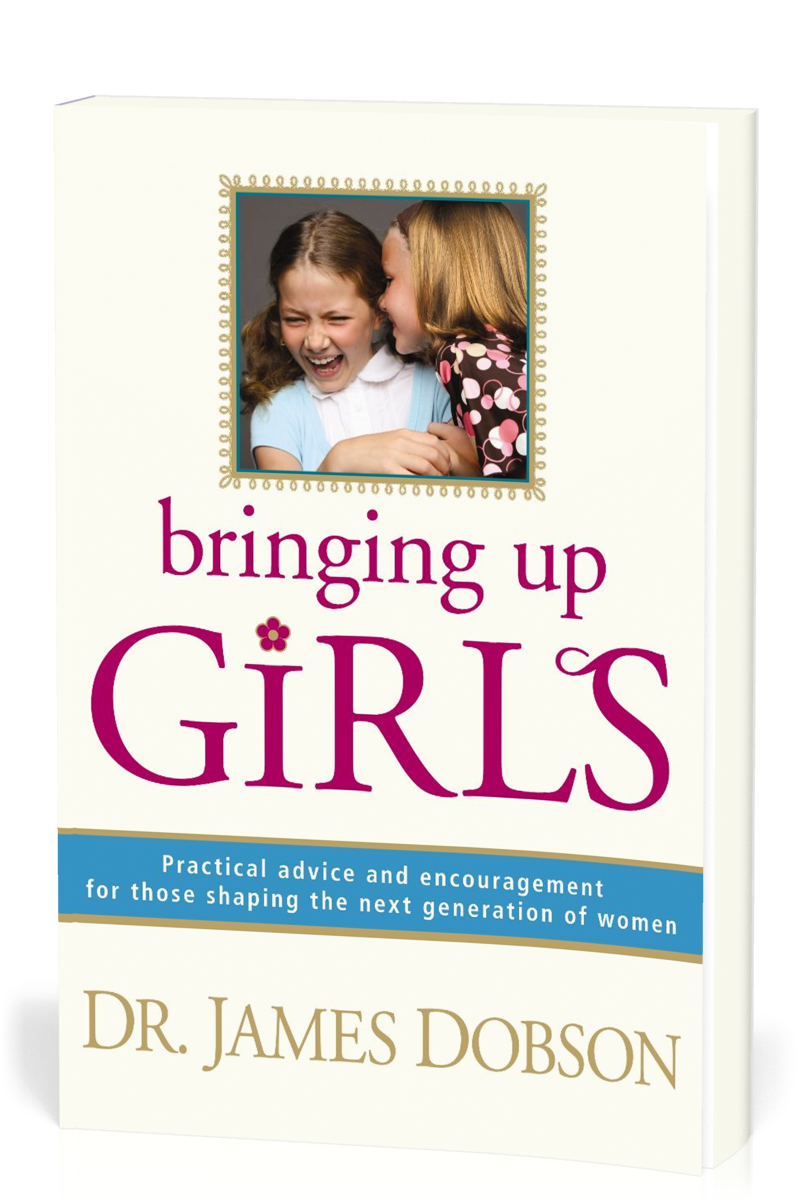 BRINGING UP GIRLS - PRACTICAL ADVICE AND ENCOURAGEMENT FOR THOSE SHAPING THE NEXT GENERATION OF WOMAN