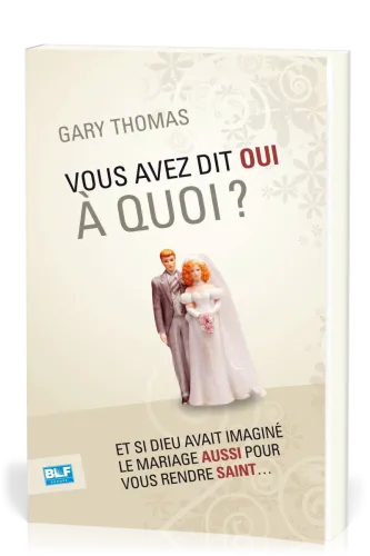 Vous avez dit oui à quoi? - Et si Dieu avait imaginé le mariage aussi pour vous rendre saint....