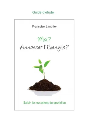 Moi? Annoncer l'Evangile? - Saisir les occasions du quotidien - guide d'étude - pdf