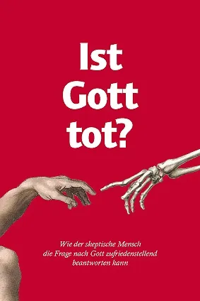 IST GOTT TOT? - WIE DER SKEPTISCHE MENSCH DIE FRAGE NACH GOTT ZUFRIEDENSTELLEND BEANTWORTEN KANN